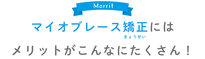 マイオブレース矯正にはメリットがこんなにたくさん