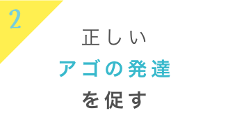 正しいアゴの発達を促す