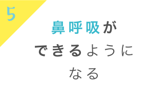鼻呼吸ができるようになる