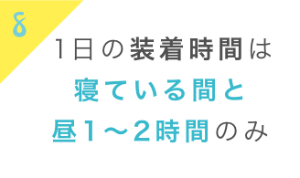 装着時間は寝ている間と昼1-2時間のみ