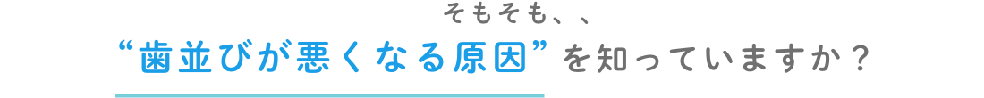 歯並びが悪くなる原因を知っていますか
